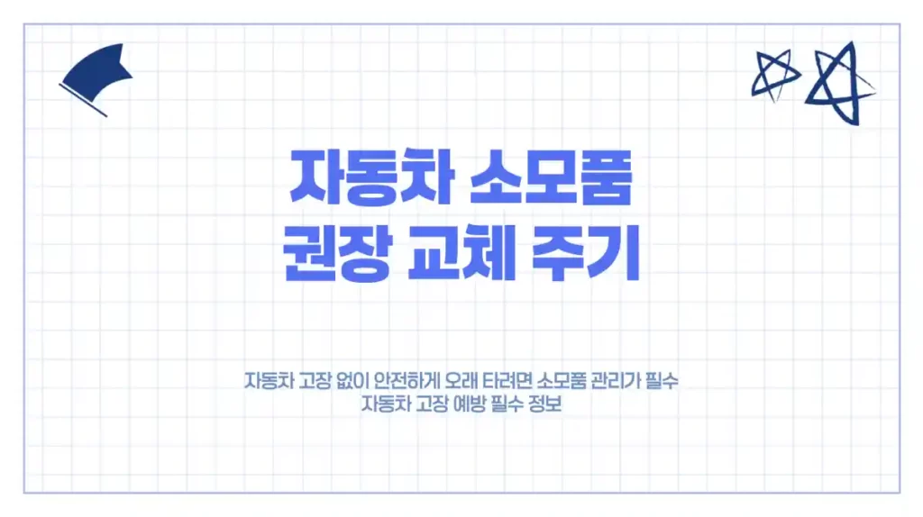 자동차 소모품 권장 교체 주기. 자동차 고장 예방 필수 정보